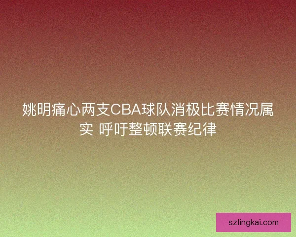 姚明痛心两支CBA球队消极比赛情况属实 呼吁整顿联赛纪律